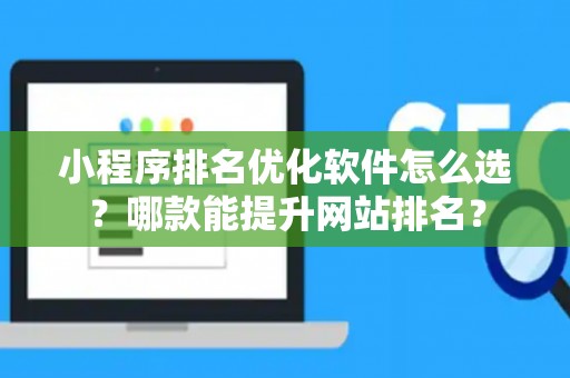 小程序排名优化软件怎么选？哪款能提升网站排名？