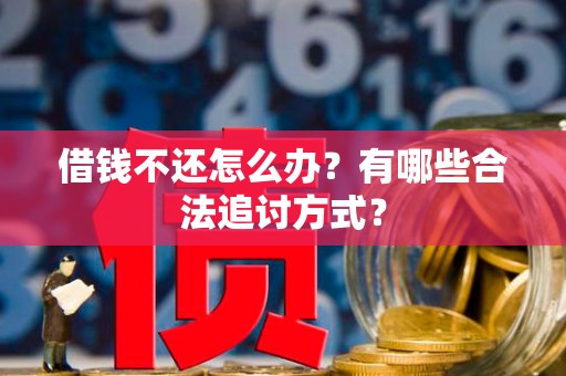 借钱不还怎么办？有哪些合法追讨方式？