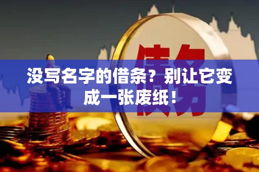 没写名字的借条？别让它变成一张废纸！