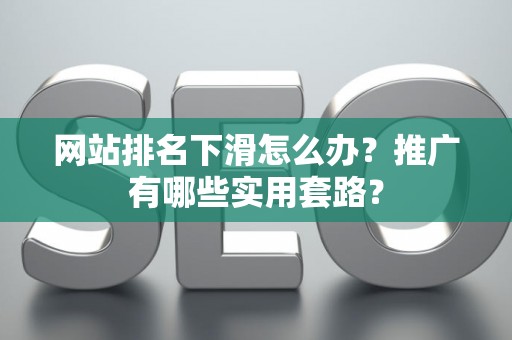 网站排名下滑怎么办？推广有哪些实用套路？